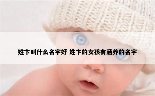 姓卞叫什么名字好 姓卞的女孩有涵养的名字
