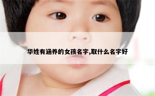 华姓有涵养的女孩名字,取什么名字好