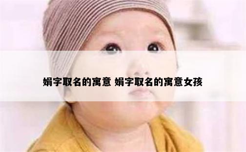 娟字取名的寓意 娟字取名的寓意女孩