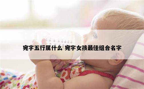 宛字五行属什么 宛字女孩最佳组合名字