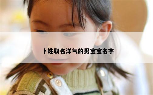 卜姓取名洋气的男宝宝名字