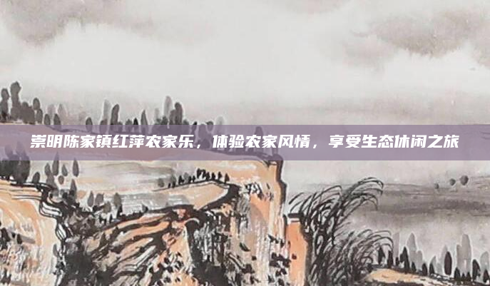 崇明陈家镇红萍农家乐,体验农家风情,享受生态休闲之旅