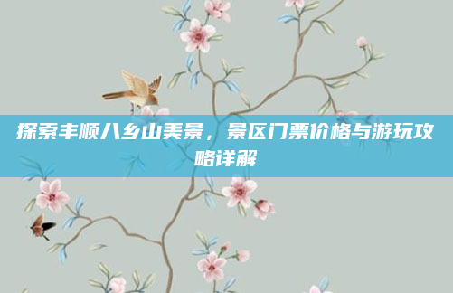 探索丰顺八乡山美景，景区门票价格与游玩攻略详解