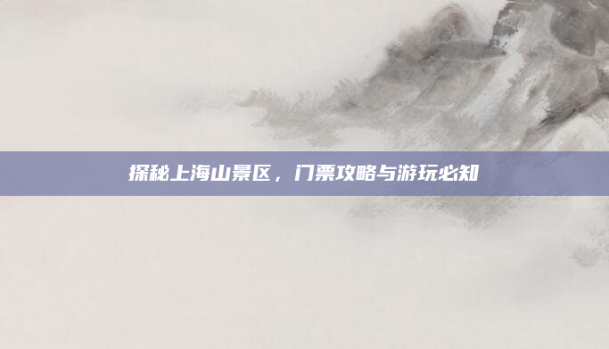 探秘上海山景区,门票攻略与游玩必知
