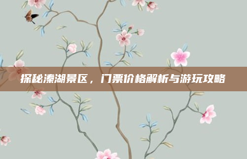 探秘溱湖景区,门票价格解析与游玩攻略