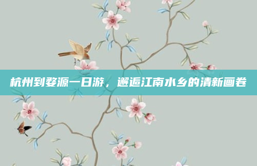 杭州到婺源一日游,邂逅江南水乡的清新画卷