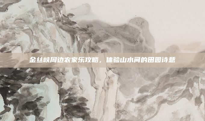 金丝峡周边农家乐攻略,体验山水间的田园诗意