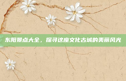 东阳景点大全,探寻这座文化古城的美丽风光