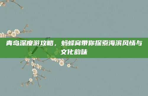 青岛深度游攻略，蚂蜂窝带你探索海滨风情与文化韵味