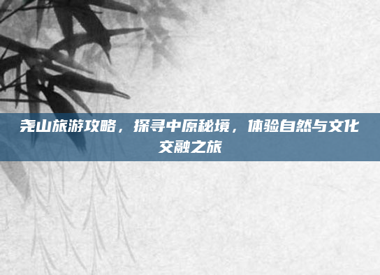 尧山旅游攻略,探寻中原秘境,体验自然与文化交融之旅
