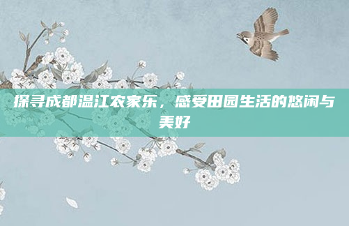 探寻成都温江农家乐,感受田园生活的悠闲与美好