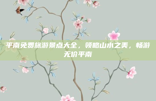 平南免费旅游景点大全,领略山水之美,畅游无价平南