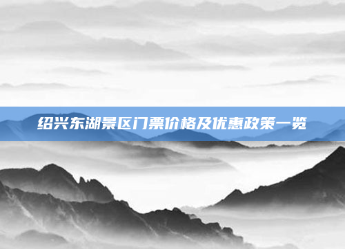 绍兴东湖景区门票价格及优惠政策一览