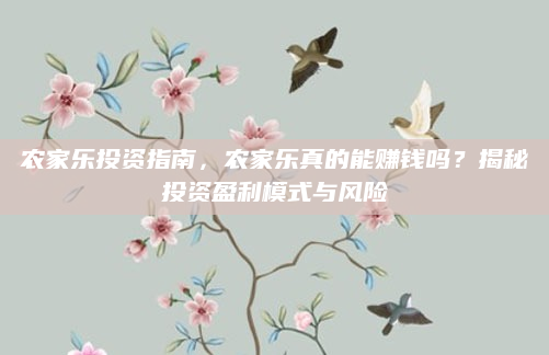 农家乐投资指南,农家乐真的能赚钱吗?揭秘投资盈利模式与风险