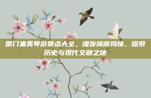 厦门集美导游景点大全,漫步闽南风情,探索历史与现代交融之地