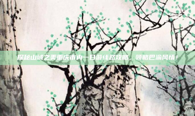 探秘山城之美重庆市内一日游线路攻略，领略巴渝风情！