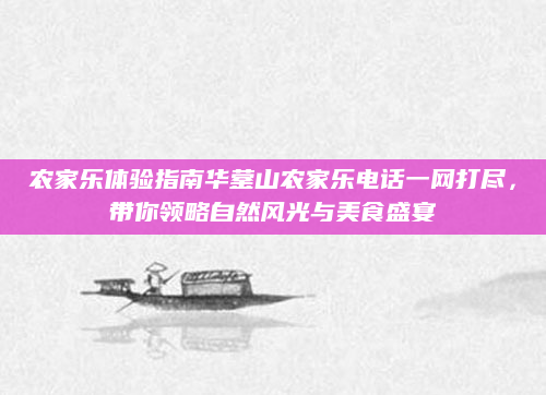 农家乐体验指南华蓥山农家乐电话一网打尽,带你领略自然风光与美食盛宴