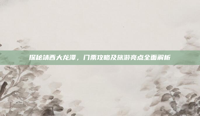 探秘靖西大龙潭,门票攻略及旅游亮点全面解析