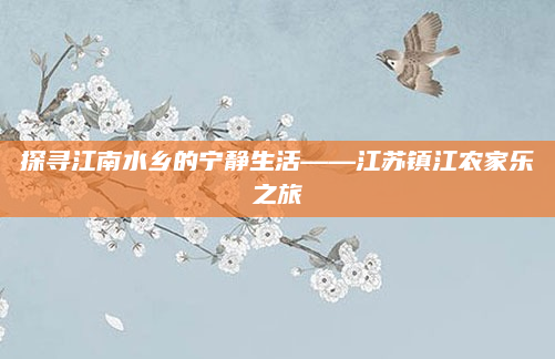 探寻江南水乡的宁静生活——江苏镇江农家乐之旅