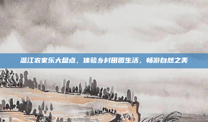温江农家乐大盘点，体验乡村田园生活，畅游自然之美