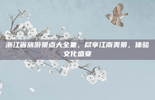 浙江省旅游景点大全集,尽享江南美景,体验文化盛宴
