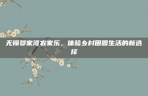 无锡晏家湾农家乐,体验乡村田园生活的新选择