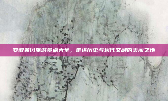 安徽黄冈旅游景点大全，走进历史与现代交融的美丽之地