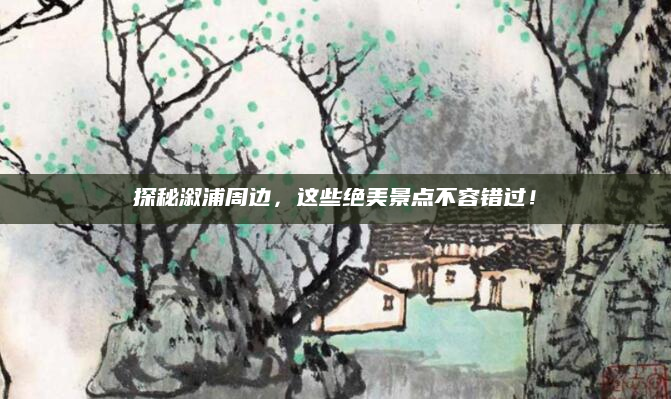 探秘溆浦周边，这些绝美景点不容错过！