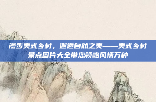 漫步美式乡村,邂逅自然之美——美式乡村景点图片大全带您领略风情万种
