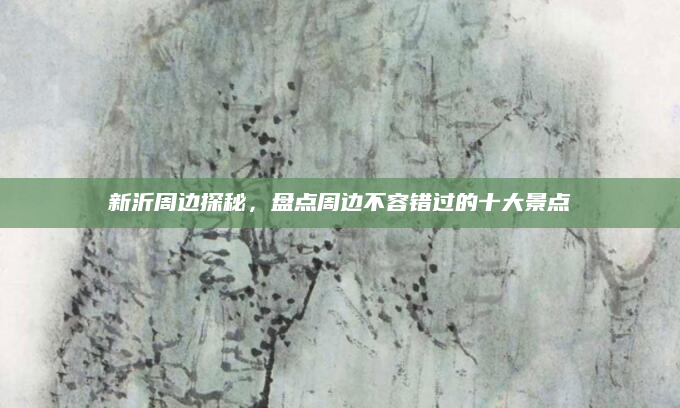 新沂周边探秘,盘点周边不容错过的十大景点