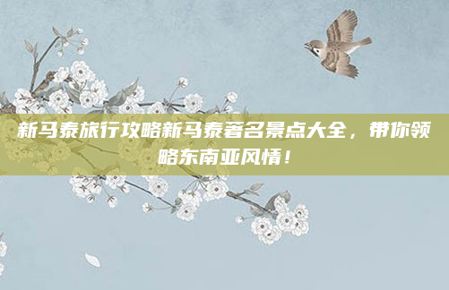 新马泰旅行攻略新马泰著名景点大全，带你领略东南亚风情！