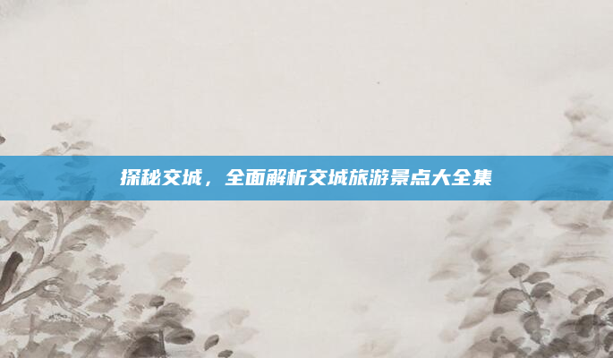 探秘交城,全面解析交城旅游景点大全集