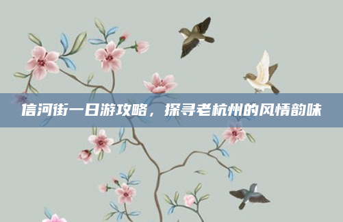 信河街一日游攻略,探寻老杭州的风情韵味