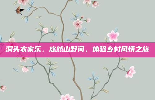 洞头农家乐,悠然山野间,体验乡村风情之旅