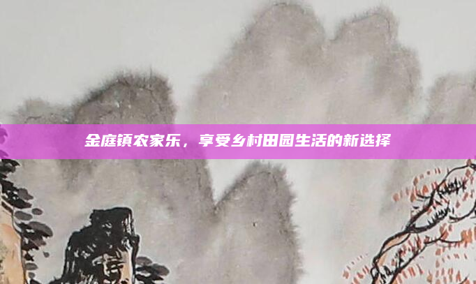金庭镇农家乐，享受乡村田园生活的新选择