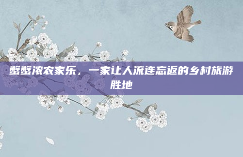 蟹蟹浓农家乐，一家让人流连忘返的乡村旅游胜地