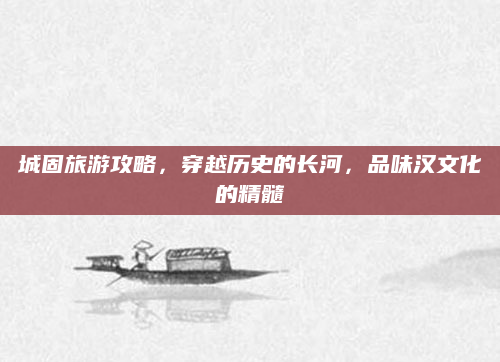城固旅游攻略,穿越历史的长河,品味汉文化的精髓