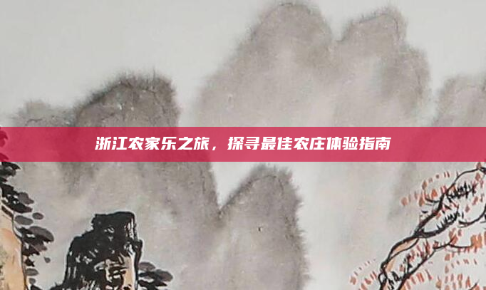 浙江农家乐之旅,探寻最佳农庄体验指南