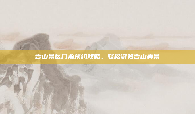香山景区门票预约攻略，轻松游览香山美景