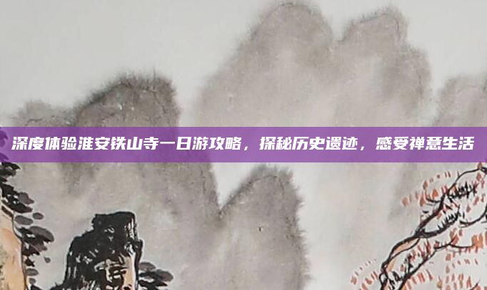 深度体验淮安铁山寺一日游攻略,探秘历史遗迹,感受禅意生活