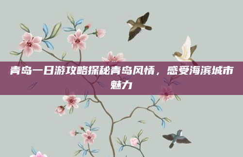 青岛一日游攻略探秘青岛风情,感受海滨城市魅力