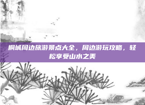 桐城周边旅游景点大全,周边游玩攻略,轻松享受山水之美