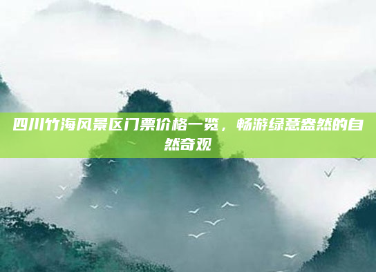 四川竹海风景区门票价格一览,畅游绿意盎然的自然奇观