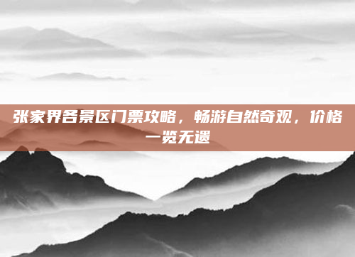 张家界各景区门票攻略,畅游自然奇观,价格一览无遗