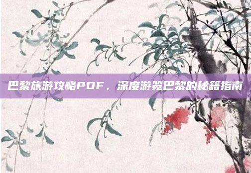 巴黎旅游攻略PDF,深度游览巴黎的秘籍指南