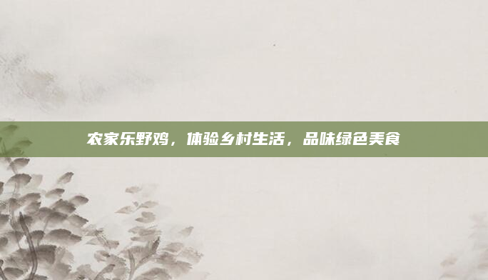 农家乐野鸡,体验乡村生活,品味绿色美食