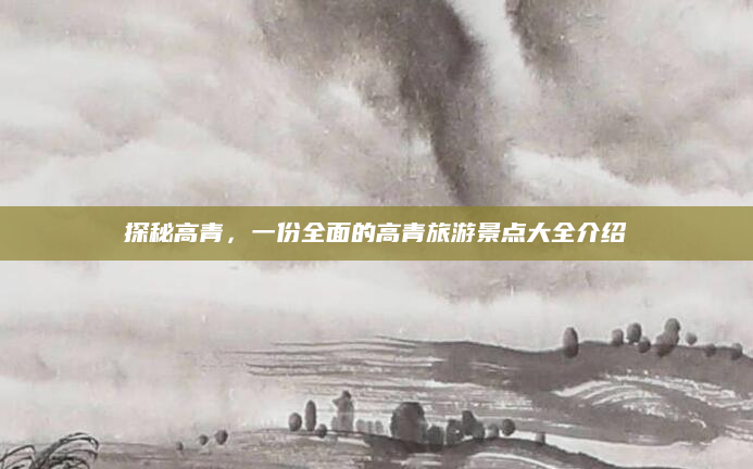 探秘高青,一份全面的高青旅游景点大全介绍