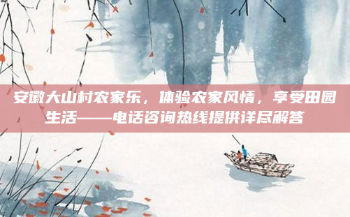 安徽大山村农家乐，体验农家风情，享受田园生活——电话咨询热线提供详尽解答