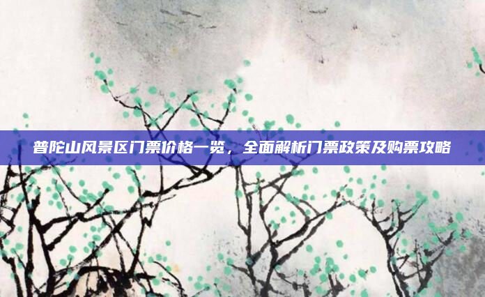 普陀山风景区门票价格一览，全面解析门票政策及购票攻略