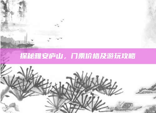 探秘雅安庐山,门票价格及游玩攻略